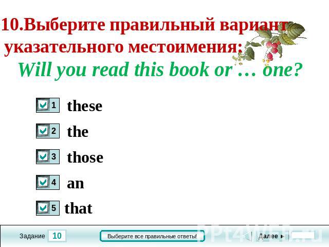 10.Выберите правильный вариант указательного местоимения: Will you read this book or … one? these the those an that