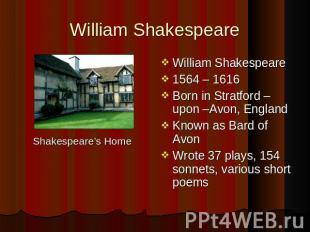 William Shakespeare Shakespeare’s Home William Shakespeare 1564 – 1616 Born in S