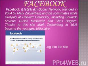 Facebook ([ˈfeɪsˌbʊk])-Social Network, founded in 2004 by Mark Zuckerberg and hi