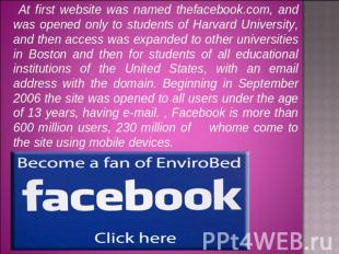 At first website was named thefacebook.com, and was opened only to students of H
