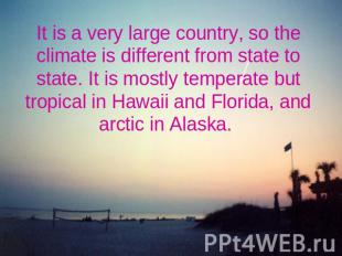 It is a very large country, so the climate is different from state to state. It