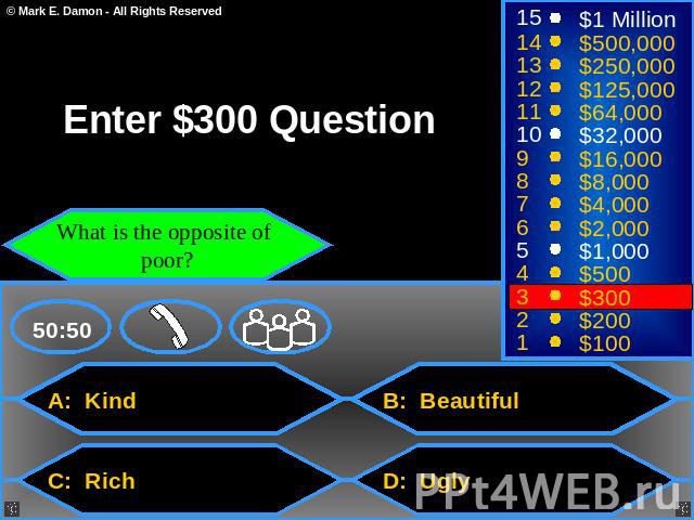 Enter $300 Question What is the opposite of poor? A: Kind C: Rich B: Beautiful D: Ugly