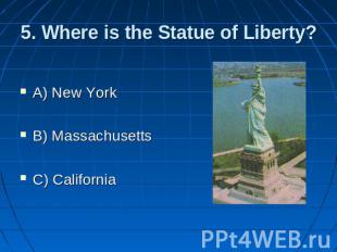 5. Where is the Statue of Liberty? A) New York B) Massachusetts C) California