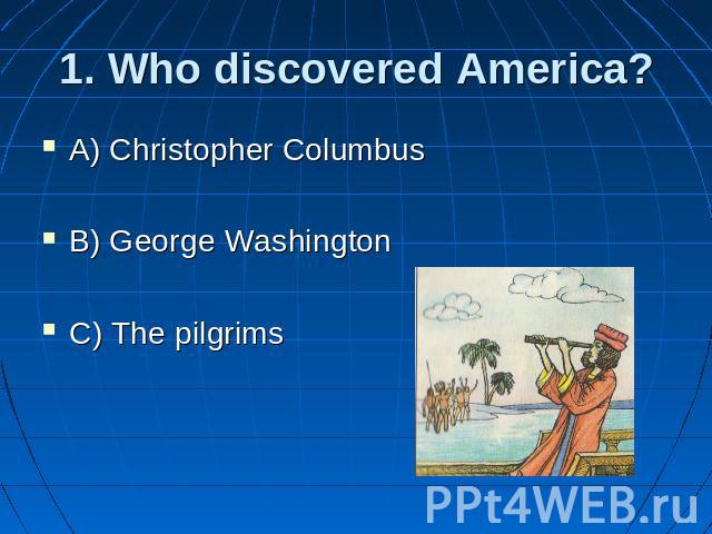 1. Who discovered America? A) Christopher Columbus B) George Washington C) The pilgrims