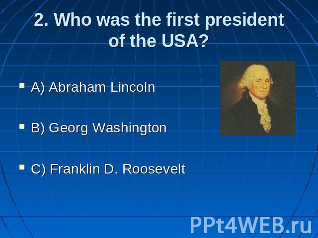 2. Who was the first presidentof the USA? A) Abraham Lincoln B) Georg Washington C) Franklin D. Roosevelt