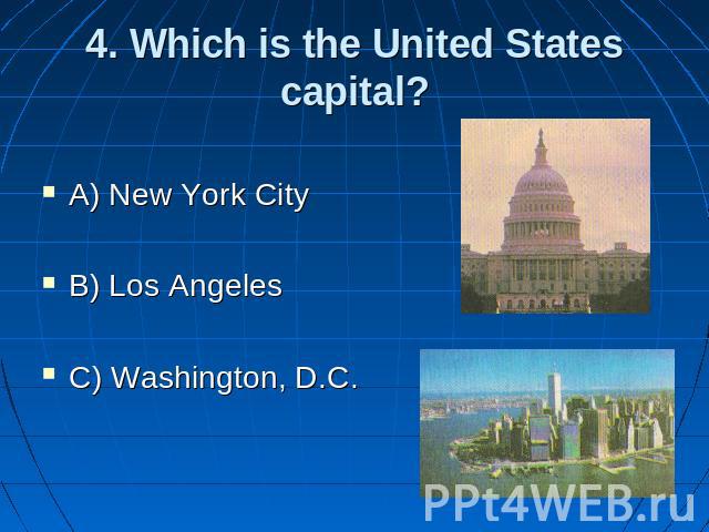 4. Which is the United States capital? A) New York City B) Los Angeles C) Washington, D.C.