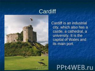 Cardiff Cardiff is an industrial city, which also has a castle, a cathedral, a u