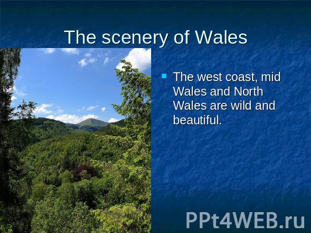 The scenery of Wales The west coast, mid Wales and North Wales are wild and beautiful.