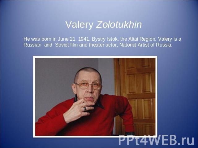 Valery Zolotukhin He was born in June 21, 1941, Bystry Istok, the Altai Region. Valery is a Russian and Soviet film and theater actor, Natonal Artist of Russia.
