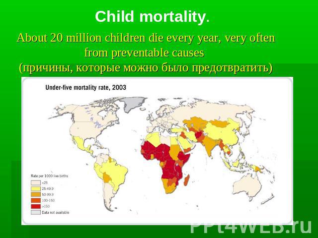 Child mortality. About 20 million children die every year, very often from preventable causes (причины, которые можно было предотвратить)