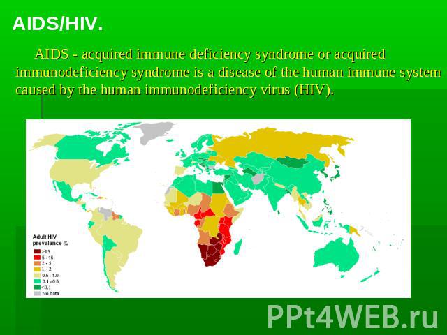 AIDS/HIV. AIDS - acquired immune deficiency syndrome or acquired immunodeficiency syndrome is a disease of the human immune system caused by the human immunodeficiency virus (HIV).