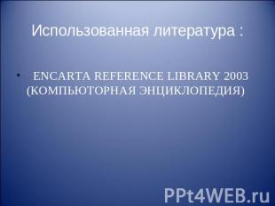 Использованная литература : ENCARTA REFERENCE LIBRARY 2003 (КОМПЬЮТОРНАЯ ЭНЦИКЛО