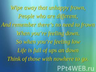 Wipe away that unhappy frown, People who are different, And remember there’s no