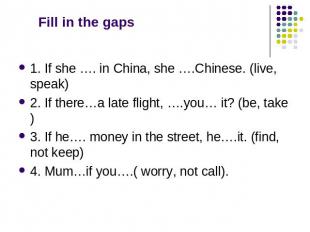 Fill in the gaps 1. If she …. in China, she ….Chinese. (live, speak) 2. If there