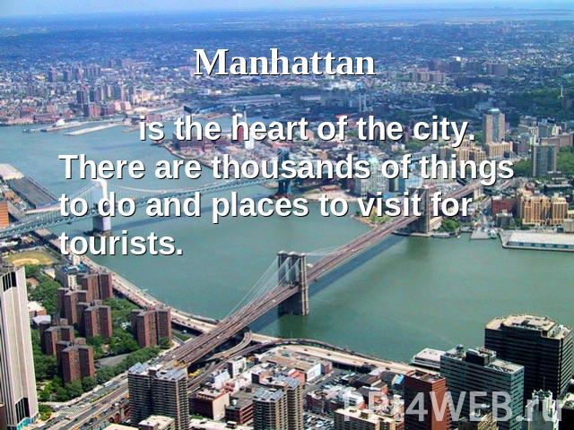 Manhattan is the heart of the city. There are thousands of things to do and places to visit for tourists.