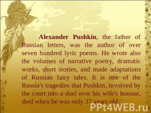 Alexander Pushkin, the father of Russian letters, was the author of over seven h