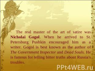 The real master of the art of satire was Nicholai Gogol. When he arrived to St.