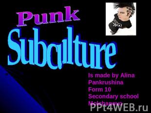 Punk Subculture Is made by Alina Pankrushina Form 10 Secondary school Molchanovo