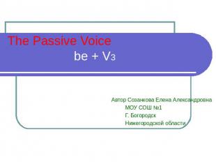 The Passive Voice be + V3 Автор Созанкова Елена Александровна МОУ СОШ №1 Г. Бого