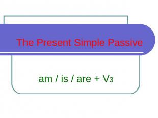 The Present Simple Passive am / is / are + V3