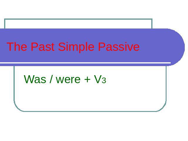 The Past Simple Passive Was / were + V3