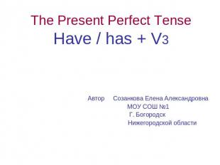 The Present Perfect Tense Have / has + V3 Автор Созанкова Елена Александровна МО