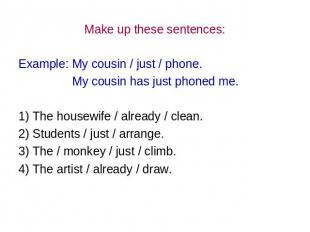Make up these sentences: Example: My cousin / just / phone. My cousin has just p