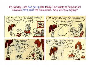 It’s Sunday. Lisa has got up late today. She wants to help but her relatives hav