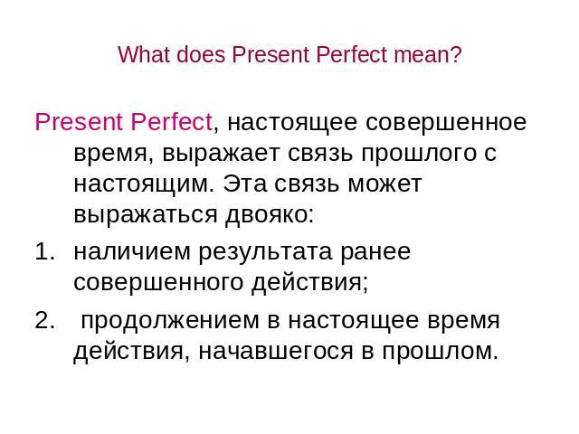What does Present Perfect mean? Present Perfect, настоящее совершенное время, выражает связь прошлого с настоящим. Эта связь может выражаться двояко: наличием результата ранее совершенного действия; продолжением в настоящее время действия, начавшего…