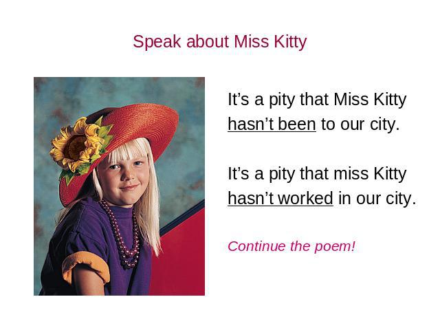 Speak about Miss Kitty It’s a pity that Miss Kitty hasn’t been to our city. It’s a pity that miss Kitty hasn’t worked in our city. Continue the poem!