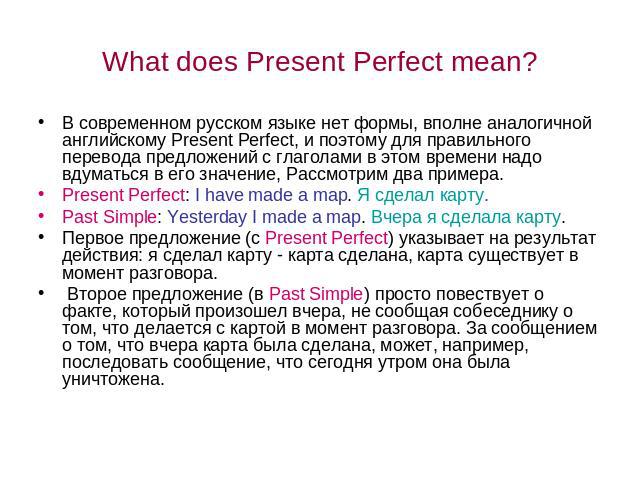 What does Present Perfect mean? В современном русском языке нет формы, вполне аналогичной английскому Present Perfect, и поэтому для правильного перевода предложений с глаголами в этом времени надо вдуматься в его значение, Рассмотрим два примера. P…