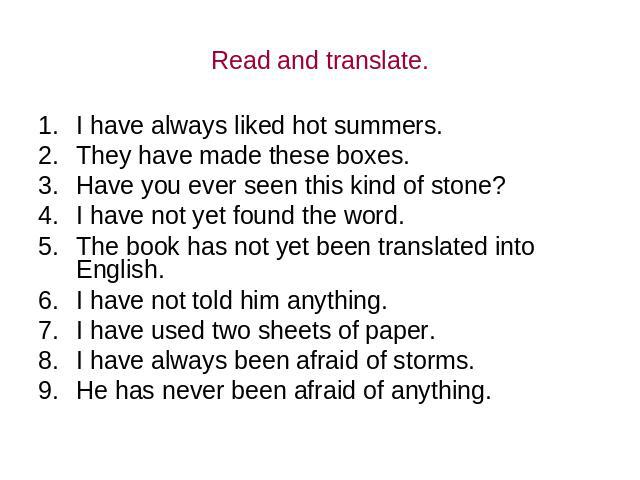 Read and translate. I have always liked hot summers. They have made these boxes. Have you ever seen this kind of stone? I have not yet found the word. The book has not yet been translated into English. I have not told him anything. I have used two s…