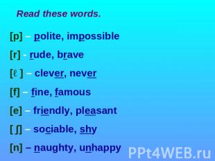 Read these words [p] – polite, impossible [r] - rude, brave [ə] – clever, never
