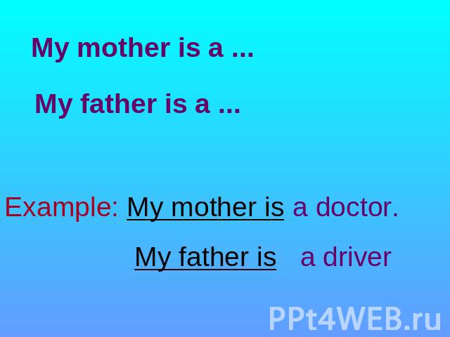 My mother is a ... My father is a ... Example: My mother is a doctor. My father is a driver