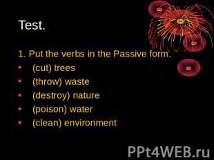 Test. 1. Put the verbs in the Passive form. (cut) trees (throw) waste (destroy)