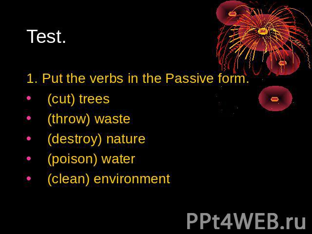 Test. 1. Put the verbs in the Passive form. (cut) trees (throw) waste (destroy) nature (poison) water (clean) environment