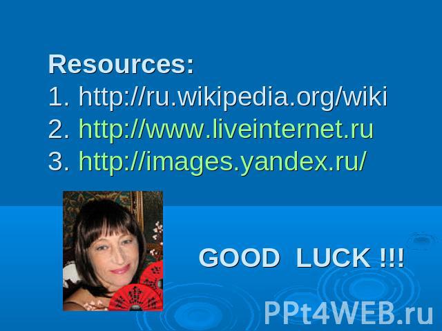 Resources: 1. http://ru.wikipedia.org/wiki 2. http://www.liveinternet.ru 3. http://images.yandex.ru/ GOOD LUCK !!!