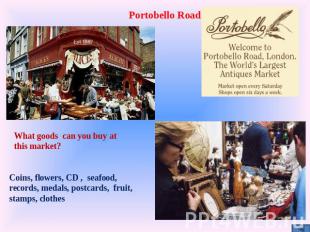 Portobello Road What goods can you buy at this market? Coins, flowers, CD , seaf