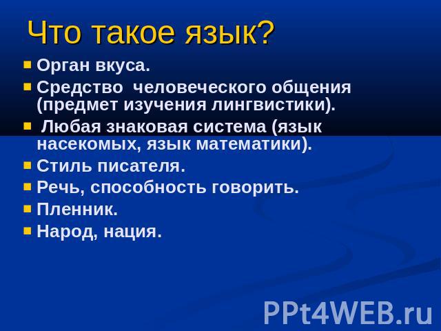 Что такое язык? Орган вкуса.Средство человеческого общения (предмет изучения лингвистики). Любая знаковая система (язык насекомых, язык математики). Стиль писателя.Речь, способность говорить.Пленник. Народ, нация.