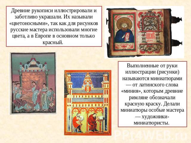 Древние рукописи иллюстрировали и заботливо украшали. Их называли «цветоносными», так как для рисунков русские мастера использовали многие цвета, а в Европе в основном только красный. Выполненные от руки иллюстрации (рисунки) называются миниатюрами …