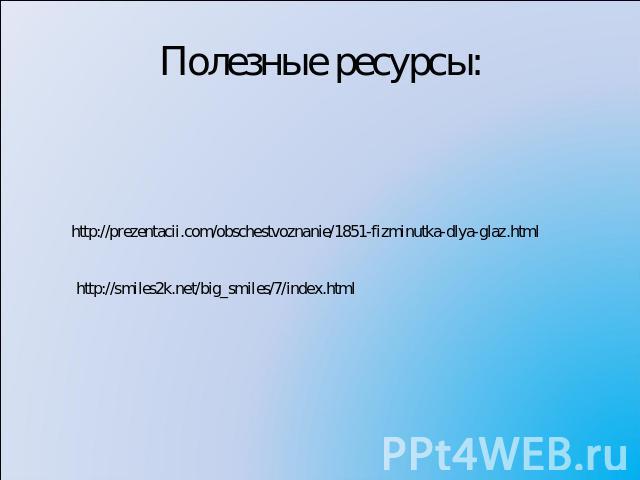 Полезные ресурсы: http://prezentacii.com/obschestvoznanie/1851-fizminutka-dlya-glaz.html http://smiles2k.net/big_smiles/7/index.html
