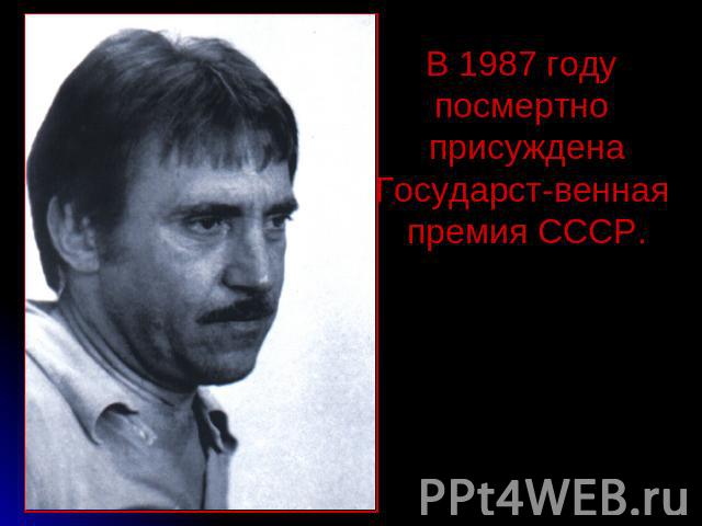 В 1987 году посмертно присужденаГосударст-венная премия СССР.