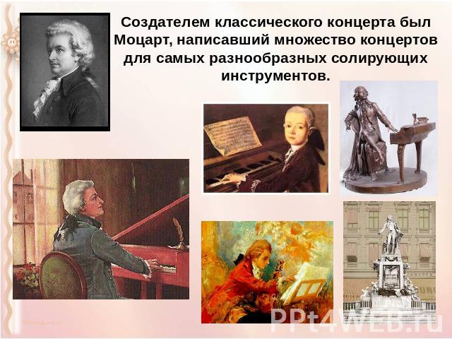 Создателем классического концерта был Моцарт, написавший множество концертов для самых разнообразных солирующих инструментов.
