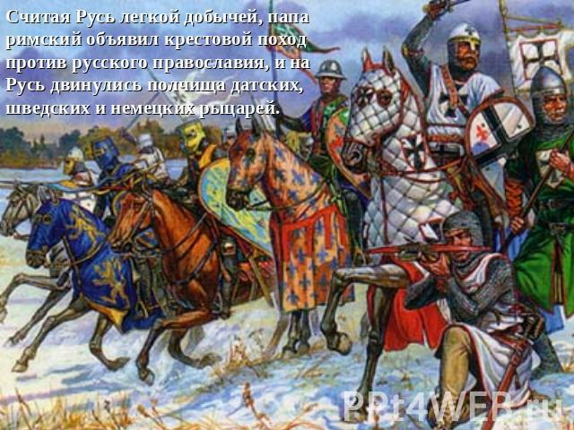Считая Русь легкой добычей, папа римский объявил крестовой поход против русского православия, и на Русь двинулись полчища датских, шведских и немецких рыцарей.