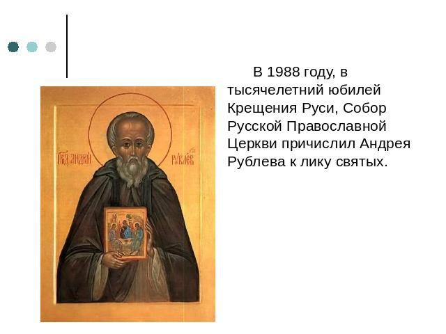 В 1988 году, в тысячелетний юбилей Крещения Руси, Собор Русской Православной Церкви причислил Андрея Рублева к лику святых.