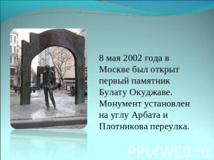 8 мая 2002 года в Москве был открыт первый памятник Булату Окуджаве. Монумент ус