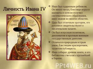 Личность Ивана IV Иван был одаренным ребенком. Он много читал, блестяще играл в