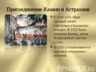Присоединение Казани и Астрахани В 1550-1551 Иван Грозный лично участвовал в Каз