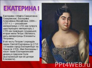 Екатерина I Екатерина I (Марта Самуиловна Скавронская, Екатерина Алексеевна Миха