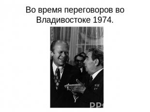 Во время переговоров во Владивостоке 1974.